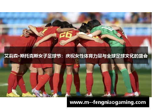 艾莉森·斯托克斯女子足球节：庆祝女性体育力量与全球足球文化的盛会