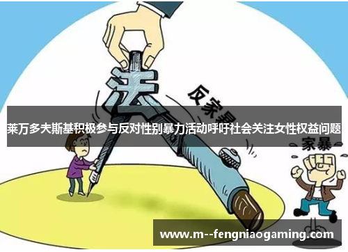 莱万多夫斯基积极参与反对性别暴力活动呼吁社会关注女性权益问题