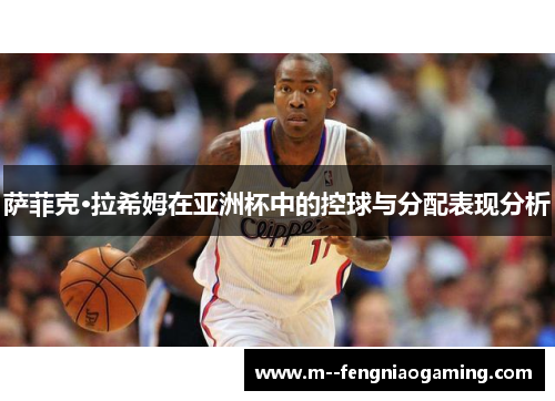 萨菲克·拉希姆在亚洲杯中的控球与分配表现分析