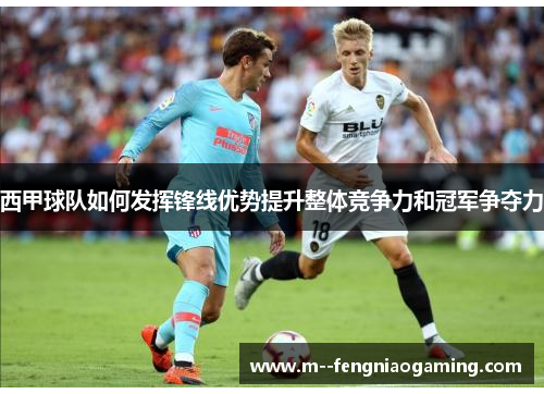 西甲球队如何发挥锋线优势提升整体竞争力和冠军争夺力