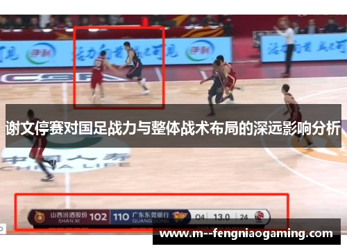 谢文停赛对国足战力与整体战术布局的深远影响分析
