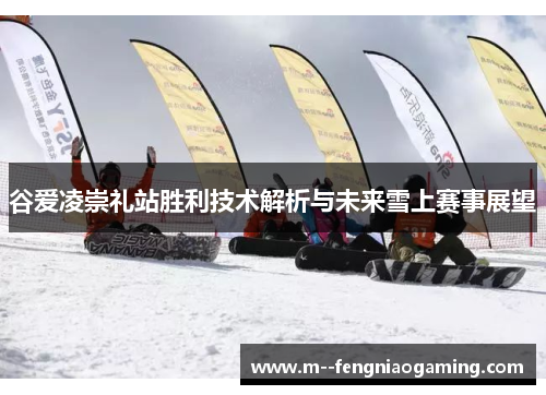 谷爱凌崇礼站胜利技术解析与未来雪上赛事展望