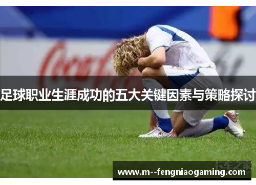 足球职业生涯成功的五大关键因素与策略探讨