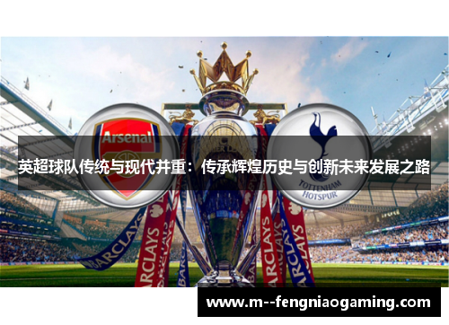 英超球队传统与现代并重：传承辉煌历史与创新未来发展之路