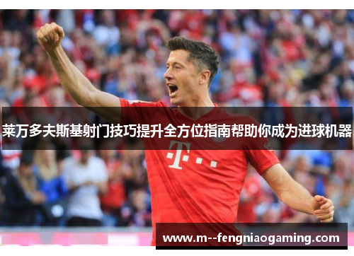 莱万多夫斯基射门技巧提升全方位指南帮助你成为进球机器