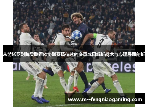 从劳塔罗对阵曼联看欧协联赛场低迷的多重成因解析战术与心理层面剖析