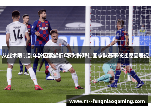 从战术限制到年龄因素解析C罗对阵拜仁国家队赛事低迷原因表现 从战术限制到年龄因素解析C罗对阵拜仁国家队赛事低迷原因表现