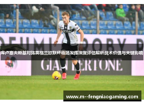 库卢塞夫斯基对阵英格兰欧联杯临场发挥深度评估解析战术价值与关键影响