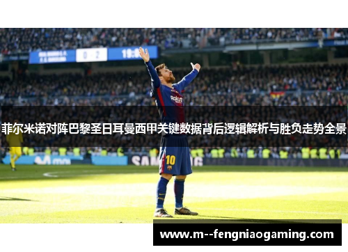 菲尔米诺对阵巴黎圣日耳曼西甲关键数据背后逻辑解析与胜负走势全景 菲尔米诺对阵巴黎圣日耳曼西甲关键数据背后逻辑解析与胜负走势全景