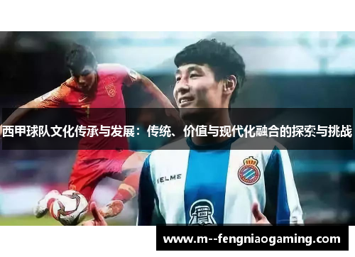 西甲球队文化传承与发展:传统、价值与现代化融合的探索与挑战 西甲球队文化传承与发展:传统、价值与现代化融合的探索与挑战