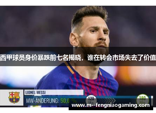 西甲球员身价暴跌前七名揭晓，谁在转会市场失去了价值