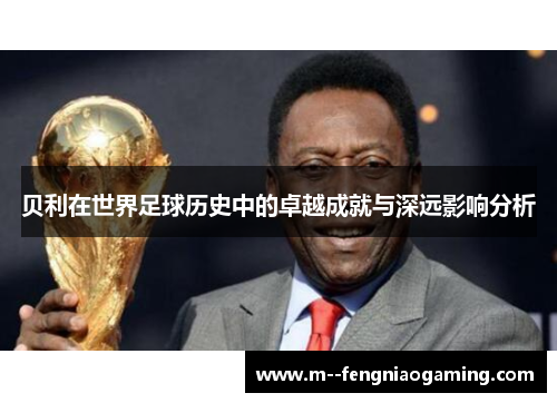 贝利在世界足球历史中的卓越成就与深远影响分析