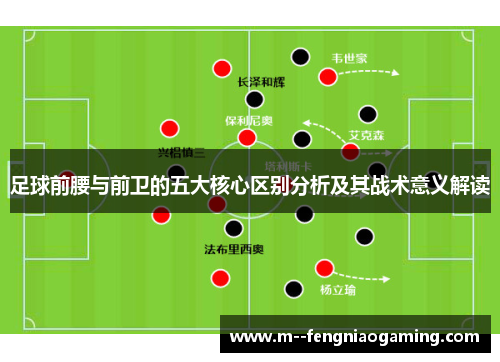 足球前腰与前卫的五大核心区别分析及其战术意义解读 足球前腰与前卫的五大核心区别分析及其战术意义解读