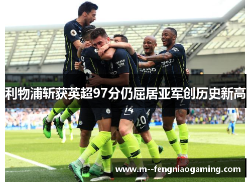 利物浦斩获英超97分仍屈居亚军创历史新高