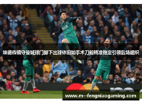 埃德森镇守曼城球门脚下出球依旧如手术刀般精准稳定引领后场组织