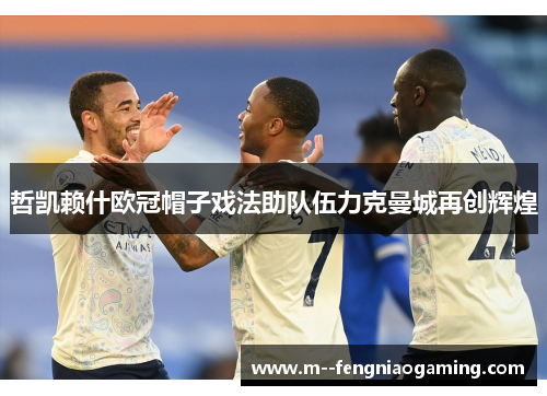 哲凯赖什欧冠帽子戏法助队伍力克曼城再创辉煌 哲凯赖什欧冠帽子戏法助队伍力克曼城再创辉煌
