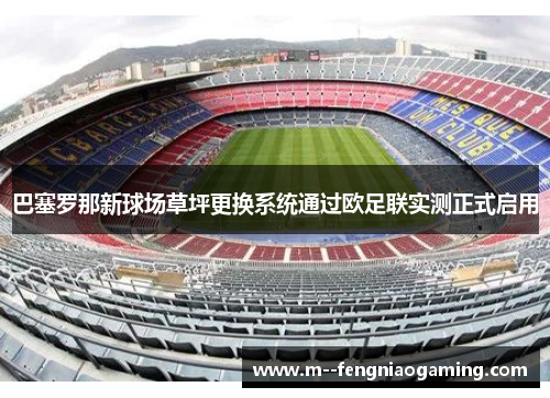 巴塞罗那新球场草坪更换系统通过欧足联实测正式启用 巴塞罗那新球场草坪更换系统通过欧足联实测正式启用