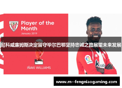 尼科威廉姆斯决定留守毕尔巴鄂坚持忠诚之路展望未来发展