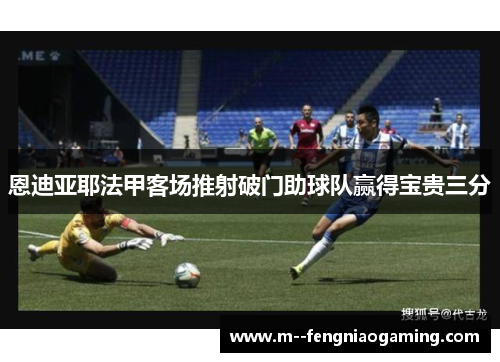 恩迪亚耶法甲客场推射破门助球队赢得宝贵三分