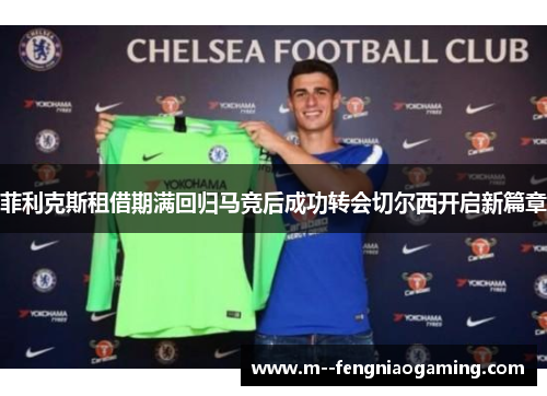 菲利克斯租借期满回归马竞后成功转会切尔西开启新篇章 菲利克斯租借期满回归马竞后成功转会切尔西开启新篇章