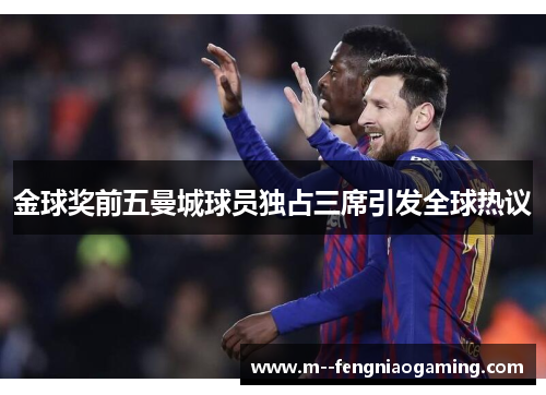 金球奖前五曼城球员独占三席引发全球热议