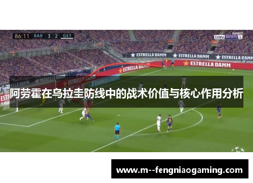 阿劳霍在乌拉圭防线中的战术价值与核心作用分析