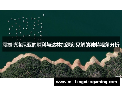 震撼博洛尼亚的胜利与达林加深刻见解的独特视角分析