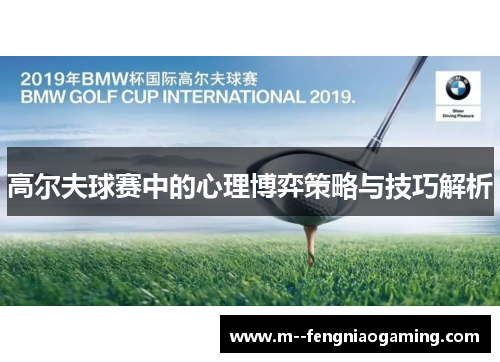 高尔夫球赛中的心理博弈策略与技巧解析