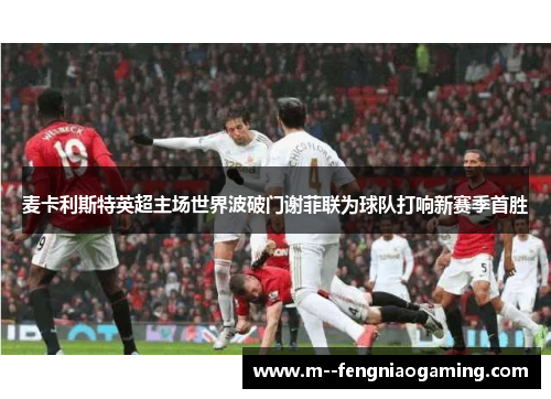 麦卡利斯特英超主场世界波破门谢菲联为球队打响新赛季首胜