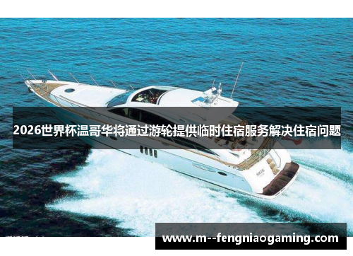 2026世界杯温哥华将通过游轮提供临时住宿服务解决住宿问题 2026世界杯温哥华将通过游轮提供临时住宿服务解决住宿问题