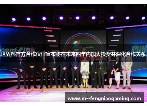 世界杯官方合作伙伴宣布将在未来四年内加大投资并深化合作关系