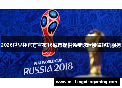 2026世界杯官方宣布16城市提供免费球迷接驳轻轨服务