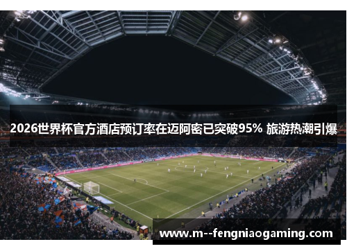 2026世界杯官方酒店预订率在迈阿密已突破95% 旅游热潮引爆 2026世界杯官方酒店预订率在迈阿密已突破95% 旅游热潮引爆