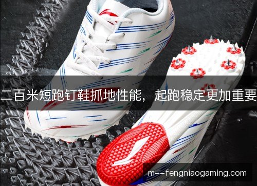 二百米短跑钉鞋抓地性能，起跑稳定更加重要