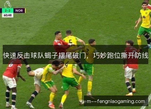 快速反击球队蝎子摆尾破门，巧妙跑位撕开防线